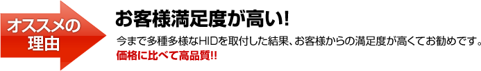 お客様満足度が高い！今まで多種多様なHIDを取付した結果、お客様からの満足度が高くてお勧めです。価格に比べて高品質！！